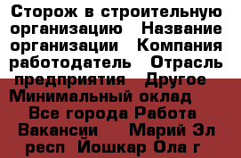 Сторож в строительную организацию › Название организации ­ Компания-работодатель › Отрасль предприятия ­ Другое › Минимальный оклад ­ 1 - Все города Работа » Вакансии   . Марий Эл респ.,Йошкар-Ола г.